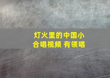 灯火里的中国小合唱视频 有领唱